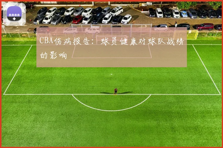 CBA伤病报告：球员健康对球队战绩的影响