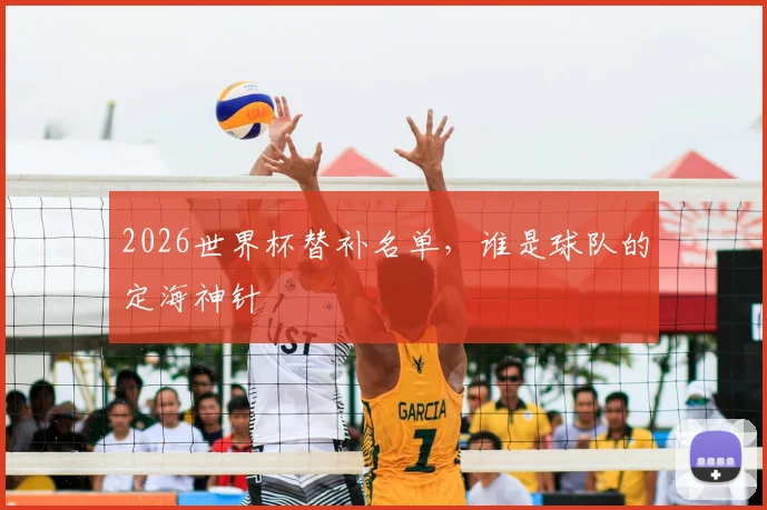 2026世界杯替补名单，谁是球队的定海神针
