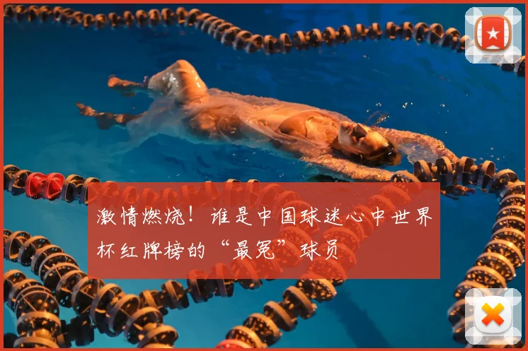 激情燃烧!谁是中国球迷心中世界杯红牌榜的“最冤”球员