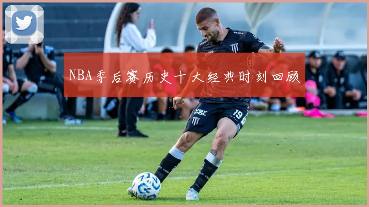 NBA季后赛历史十大经典时刻回顾