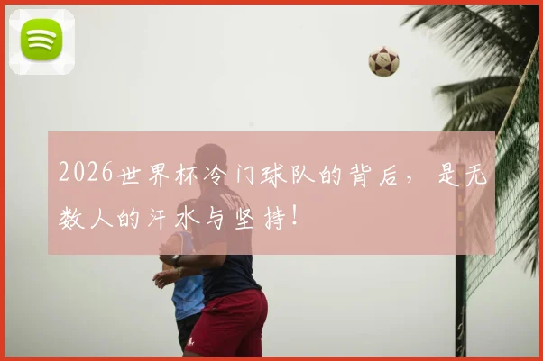 2026世界杯冷门球队的背后，是无数人的汗水与坚持！