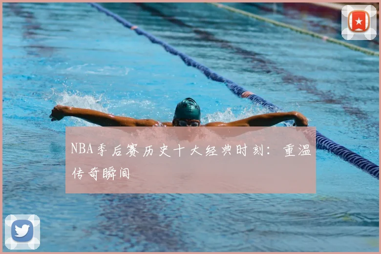 NBA季后赛历史十大经典时刻:重温传奇瞬间