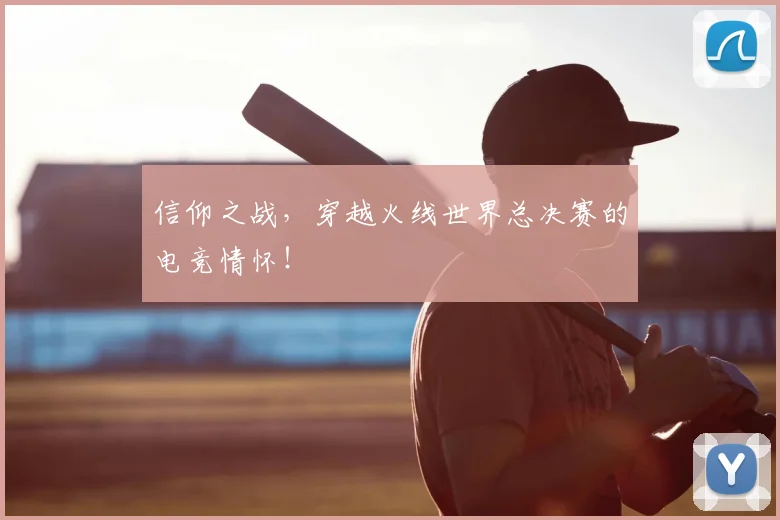 信仰之战,穿越火线世界总决赛的电竞情怀!