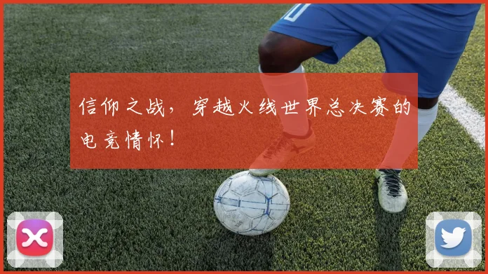 信仰之战,穿越火线世界总决赛的电竞情怀!