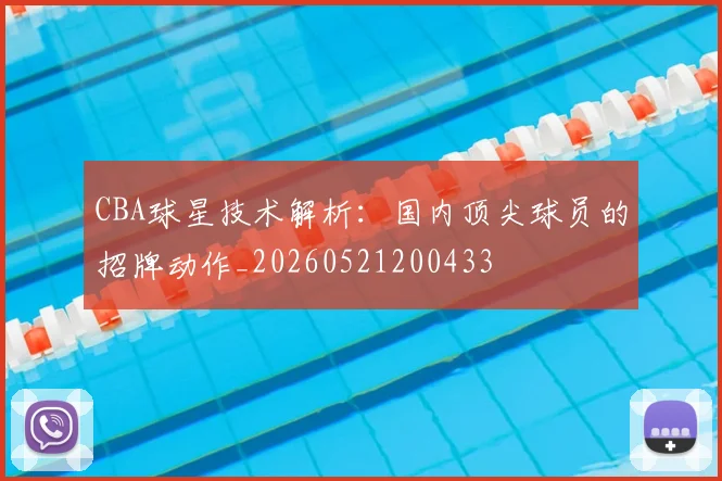 CBA球星技术解析:国内顶尖球员的招牌动作_20260521200433
