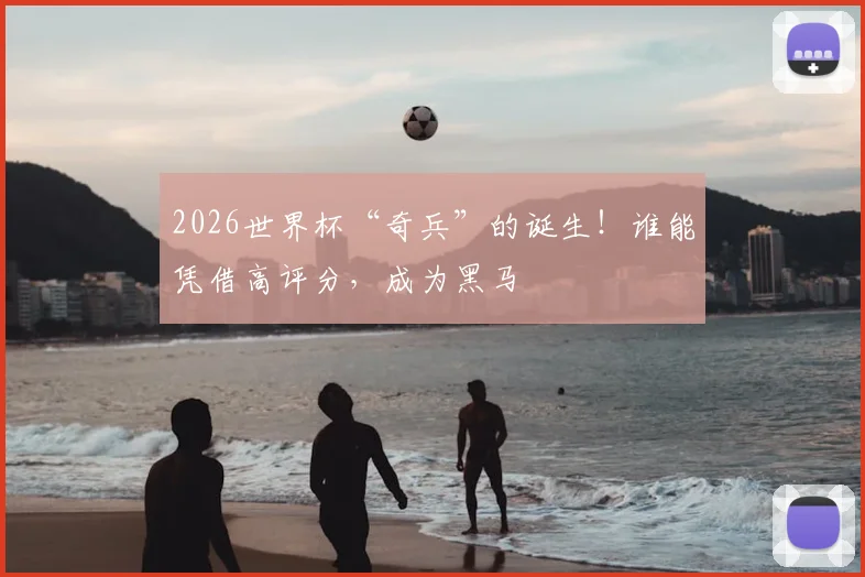 2026世界杯“奇兵”的诞生！谁能凭借高评分，成为黑马