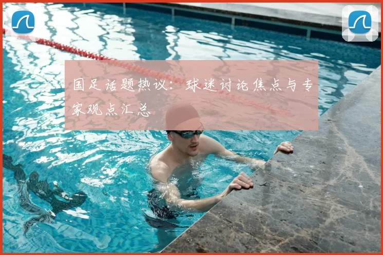 国足话题热议：球迷讨论焦点与专家观点汇总