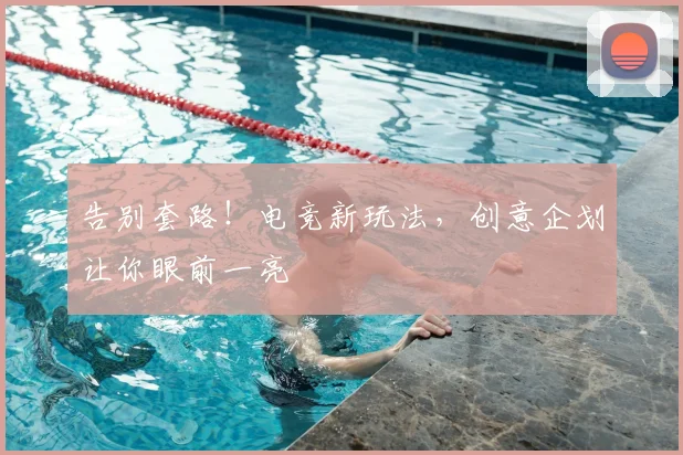 告别套路！电竞新玩法，创意企划让你眼前一亮