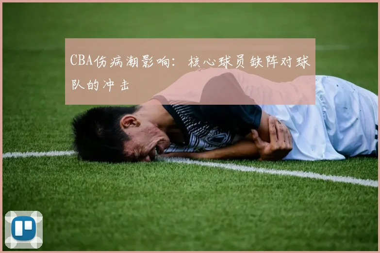 CBA伤病潮影响:核心球员缺阵对球队的冲击