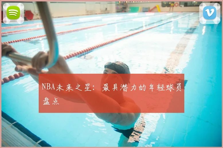 NBA未来之星：最具潜力的年轻球员盘点