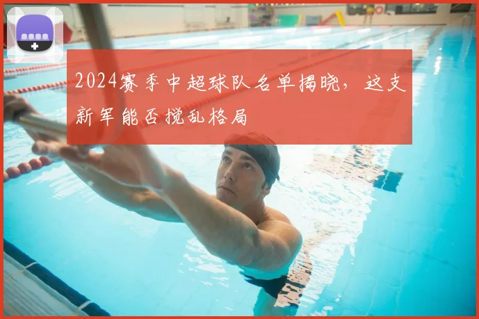 2024赛季中超球队名单揭晓，这支新军能否搅乱格局
