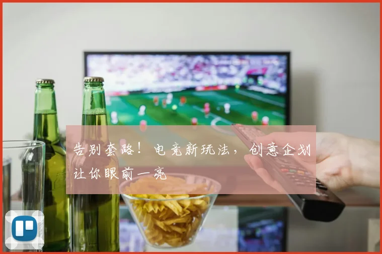 告别套路！电竞新玩法，创意企划让你眼前一亮