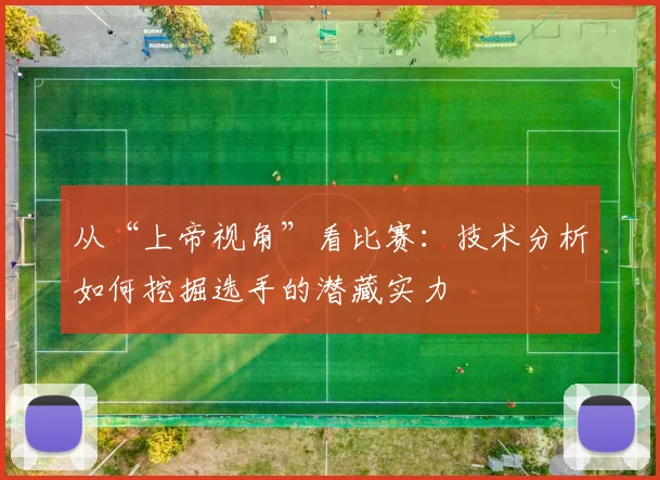 从“上帝视角”看比赛:技术分析如何挖掘选手的潜藏实力