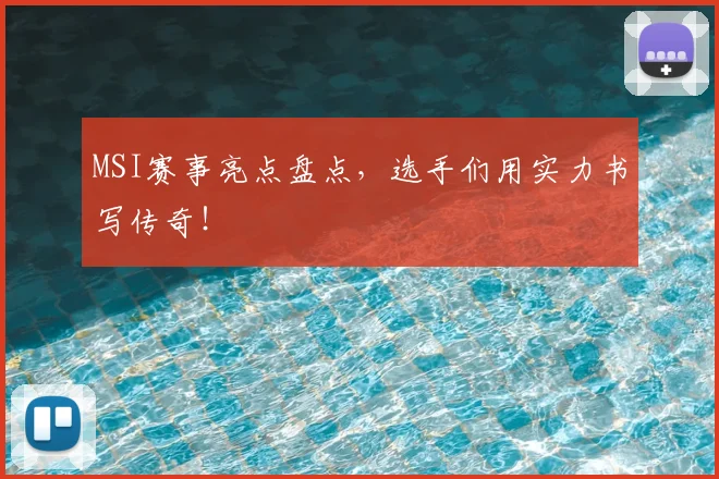 MSI赛事亮点盘点，选手们用实力书写传奇！